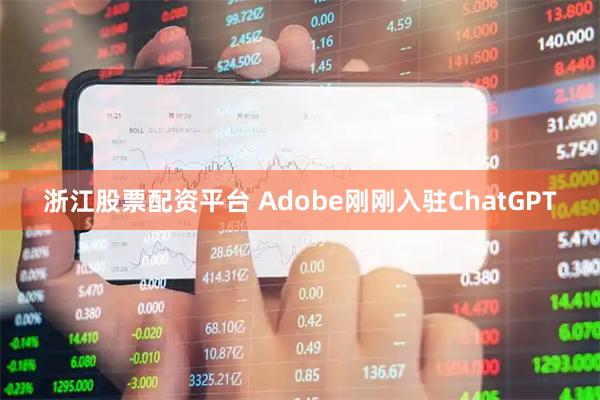 浙江股票配资平台 Adobe刚刚入驻ChatGPT