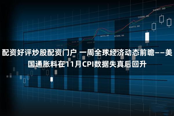 配资好评炒股配资门户 一周全球经济动态前瞻——美国通胀料在11月CPI数据失真后回升