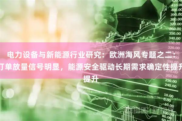 电力设备与新能源行业研究：欧洲海风专题之二：订单放量信号明显，能源安全驱动长期需求确定性提升