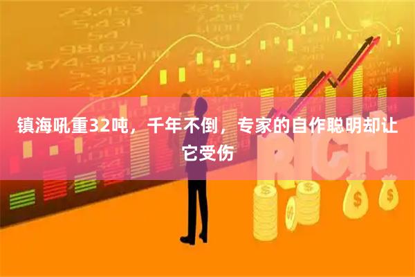 镇海吼重32吨，千年不倒，专家的自作聪明却让它受伤