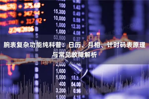 腕表复杂功能纯科普：日历、月相、计时码表原理与常见故障解析