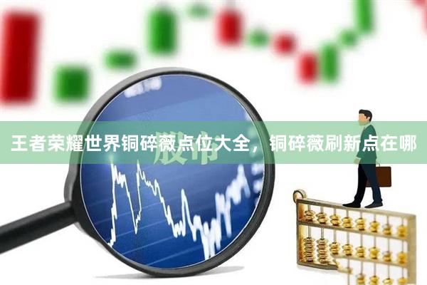王者荣耀世界铜碎薇点位大全，铜碎薇刷新点在哪