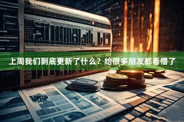 上周我们到底更新了什么？给很多朋友都看懵了
