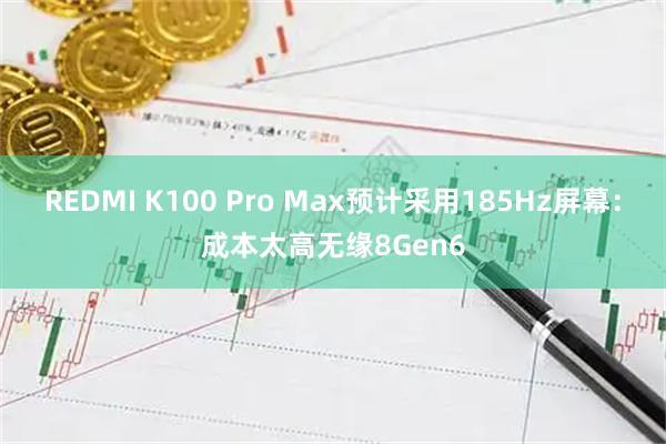 REDMI K100 Pro Max预计采用185Hz屏幕：成本太高无缘8Gen6