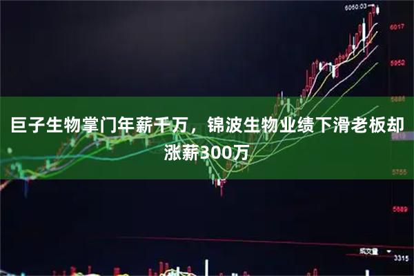 巨子生物掌门年薪千万，锦波生物业绩下滑老板却涨薪300万