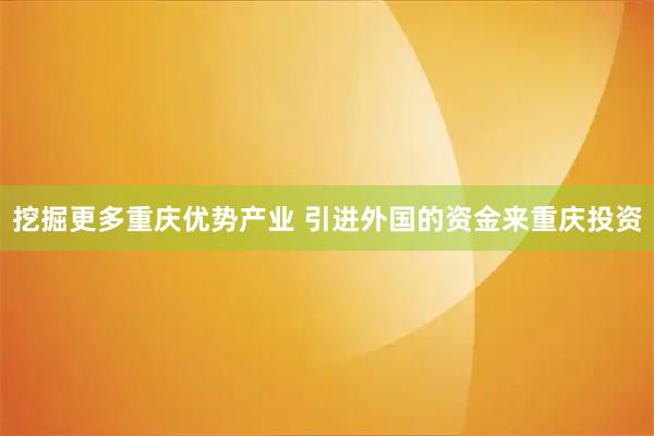 挖掘更多重庆优势产业 引进外国的资金来重庆投资