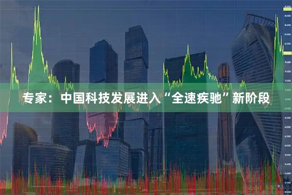 专家：中国科技发展进入“全速疾驰”新阶段