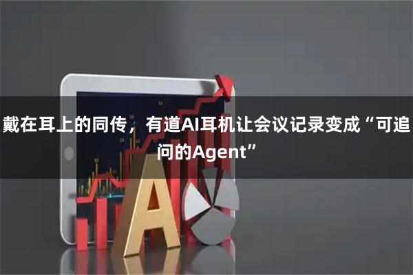 戴在耳上的同传，有道AI耳机让会议记录变成“可追问的Agent”